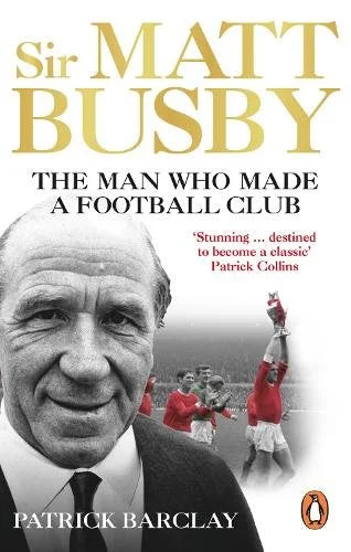 Sir Matt Busby - The Man Who Made A Football Club